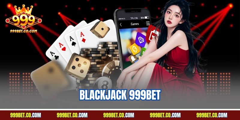 Blackjack 999BET: Hướng Dẫn Chơi Với Mẹo Thắng Lớn
