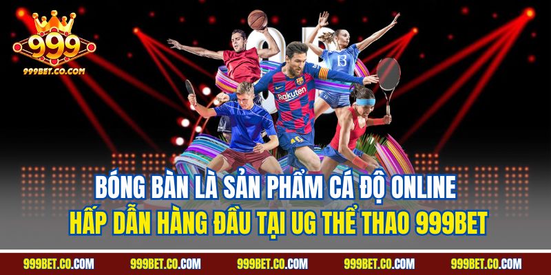 Bóng bàn là sản phẩm cá độ online hấp dẫn hàng đầu tại UG thể thao 999BET