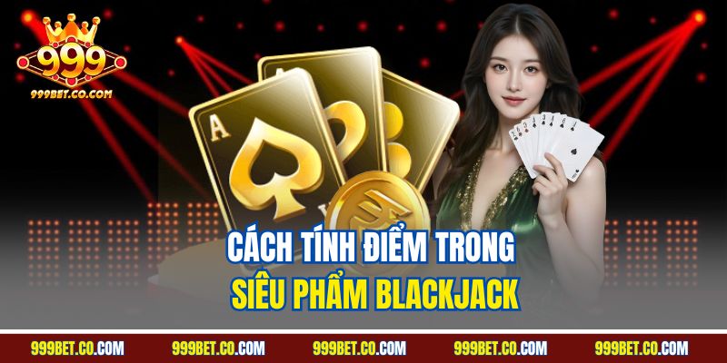 Cách tính điểm trong siêu phẩm Blackjack