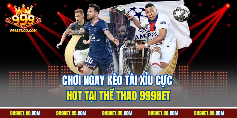 Chơi ngay kèo Tài Xỉu cực hot tại thể thao 999BET