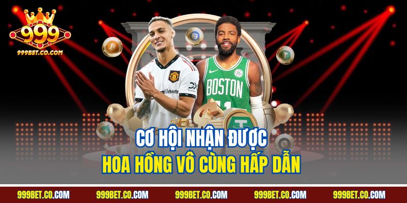 Cơ hội nhận được hoa hồng vô cùng hấp dẫn