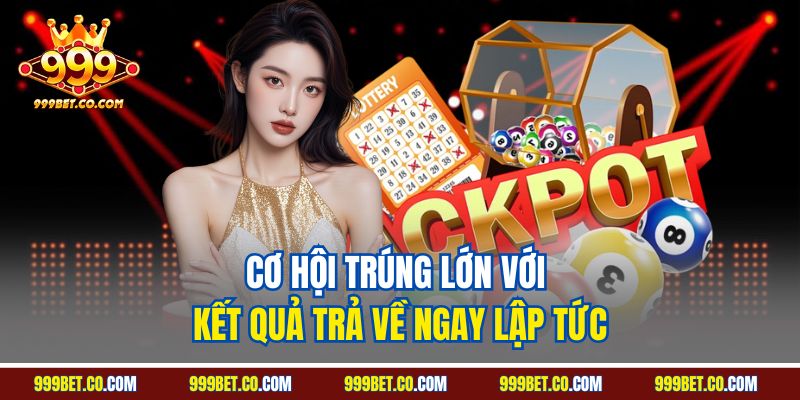 Cơ hội trúng lớn với kết quả trả về ngay lập tức