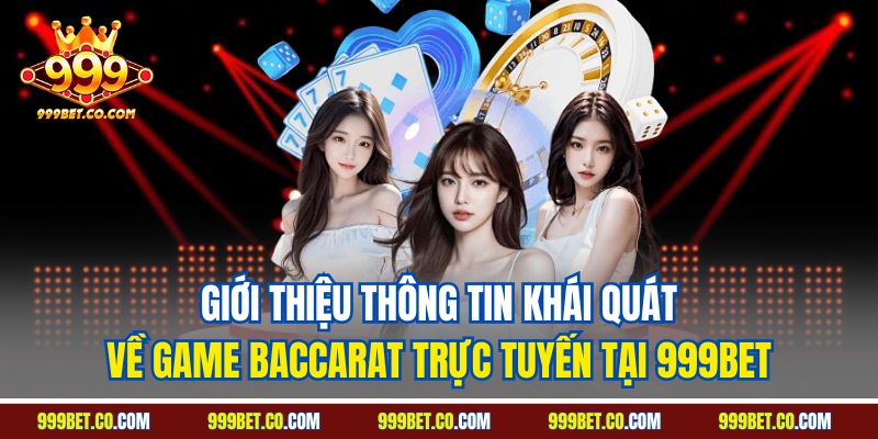 Giới thiệu thông tin khái quát về game Baccarat trực tuyến tại 999BET 
