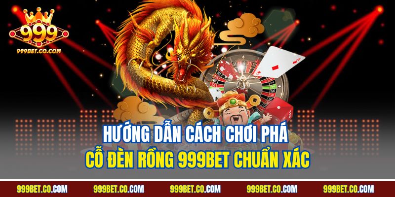 Hướng dẫn cách chơi phá cỗ đèn rồng 999BET chuẩn xác
