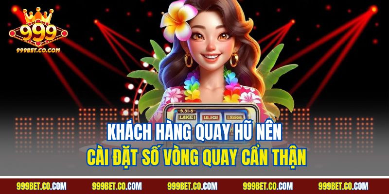 Khách hàng quay hũ nên cài đặt số vòng quay cẩn thận