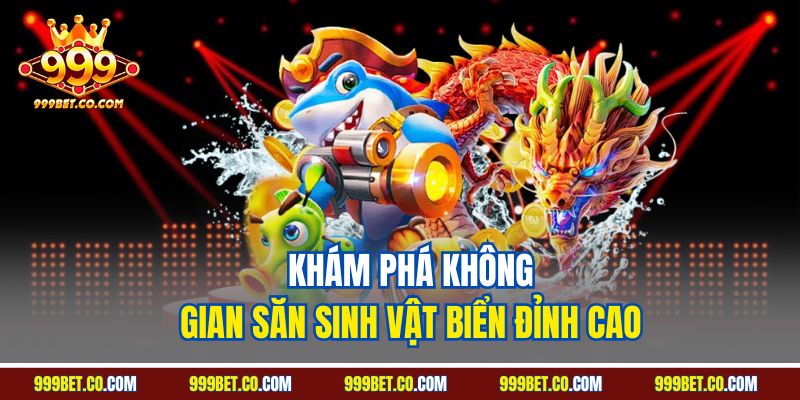 Khám phá không gian săn sinh vật biển đỉnh cao