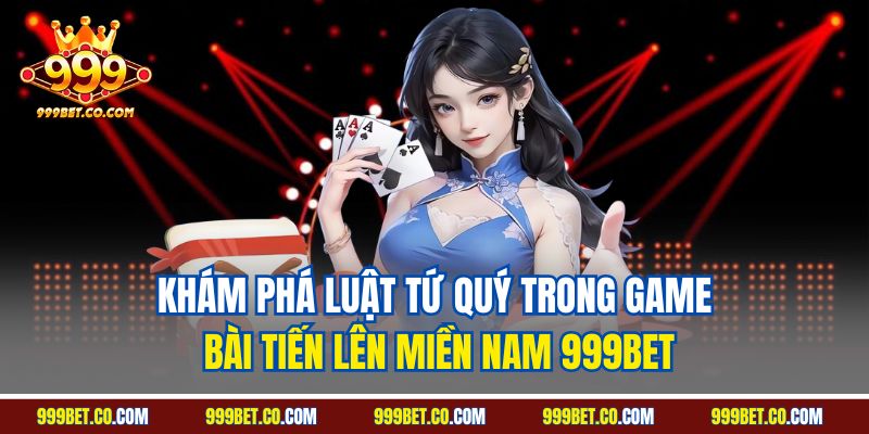 Khám phá luật tứ quý trong game bài tiến lên miền Nam 999BET
