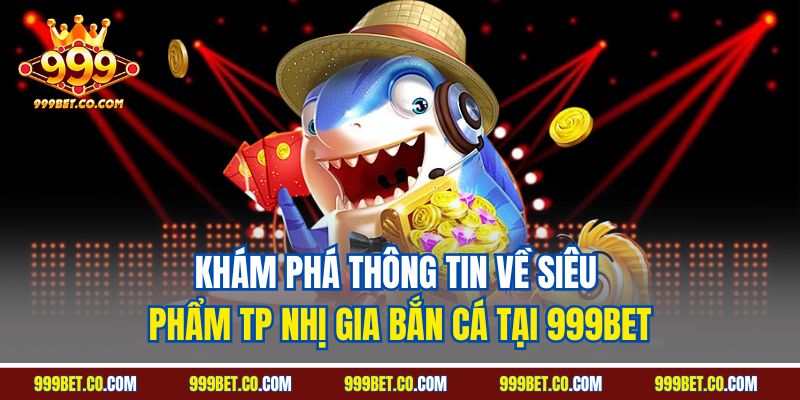 Khám phá thông tin về siêu phẩm TP nhị gia bắn cá tại 999BET