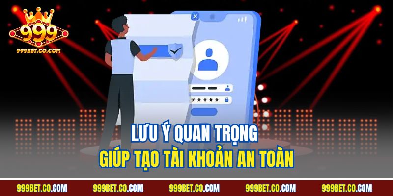 Lưu ý quan trọng giúp tạo tài khoản an toàn