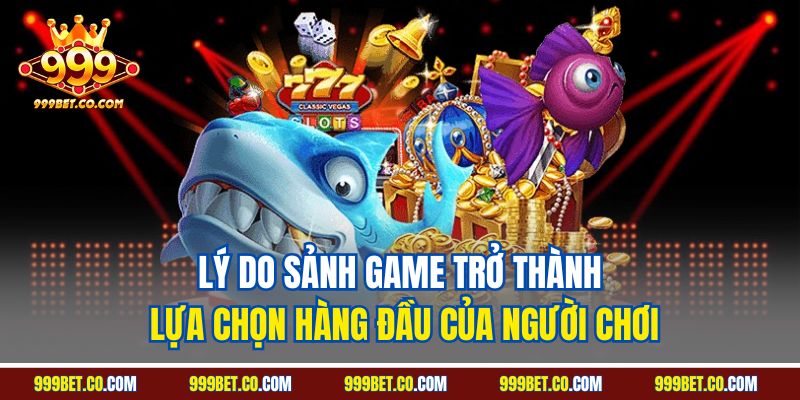 Lý do sảnh game trở thành lựa chọn hàng đầu của người chơi