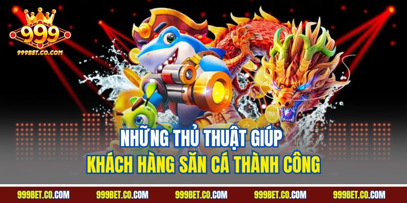Những thủ thuật giúp khách hàng săn cá thành công