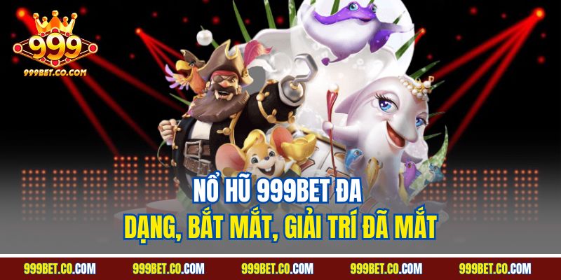 Nổ hũ 999BET đa dạng, bắt mắt, giải trí đã mắt