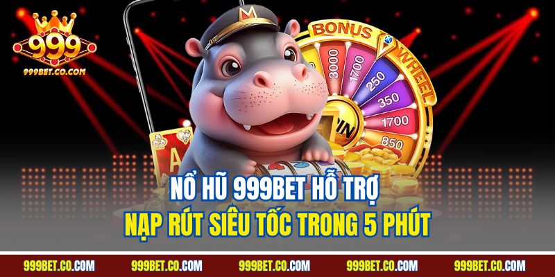 Nổ hũ 999BET hỗ trợ nạp rút siêu tốc trong 5 phút