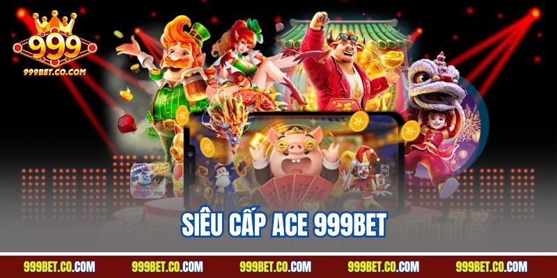 Siêu Cấp Ace 999BET 2024 – Nổ Hũ Siêu Lớn, Quay Mê Ly