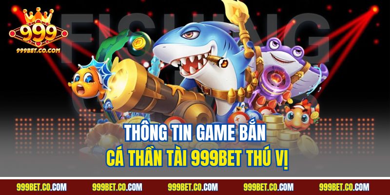 Thông tin game bắn cá thần tài 999BET thú vị