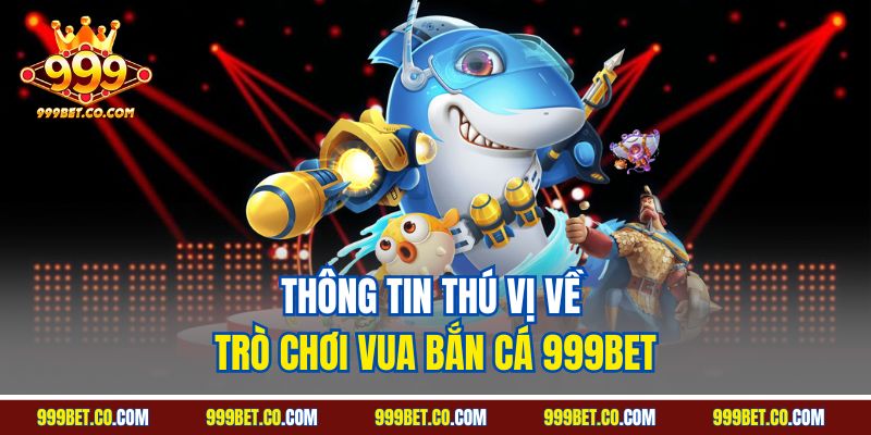 Thông tin thú vị về trò chơi Vua Bắn Cá 999BET