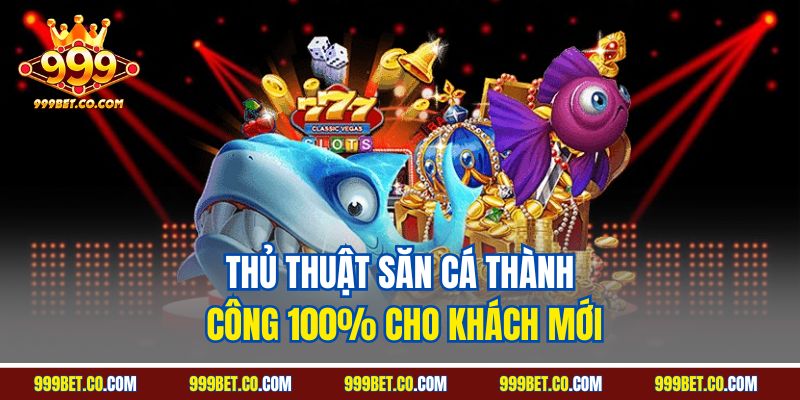 Thủ thuật săn cá thành công 100% cho khách mới