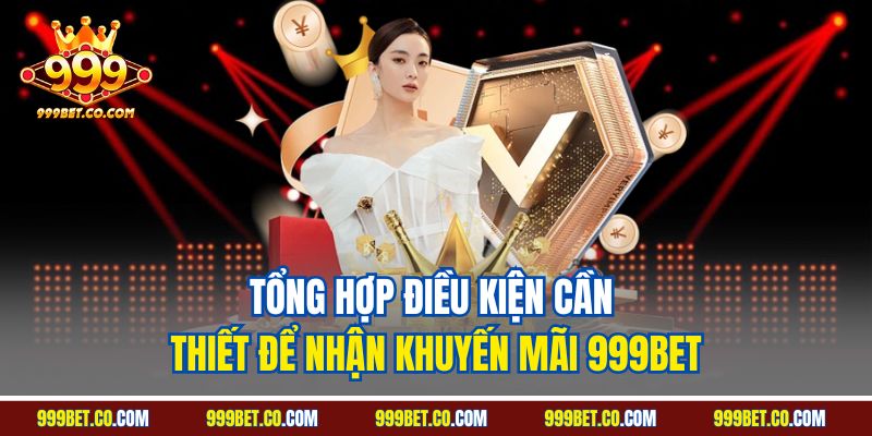 Tổng hợp điều kiện cần thiết để nhận Khuyến mãi 999BET