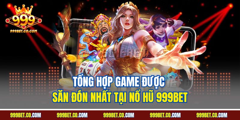 Tổng hợp game được săn đón nhất tại Nổ hũ 999BET