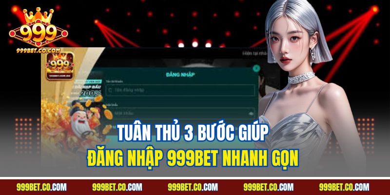 Tuân thủ 3 bước giúp đăng nhập 999Bet nhanh gọn