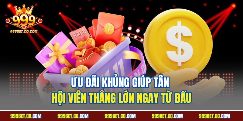 Ưu đãi khủng giúp tân hội viên thắng lớn ngay từ đầu