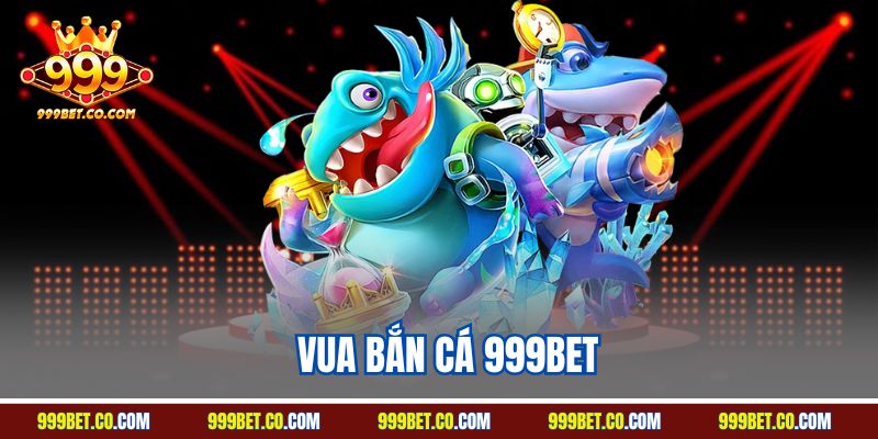 Vua Bắn Cá 999BET | Siêu Phẩm Đại Dương Bùng Nổ 2025