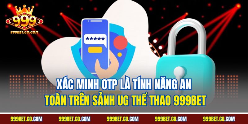 Xác minh OTP là tính năng an toàn trên sảnh UG thể thao 999BET
